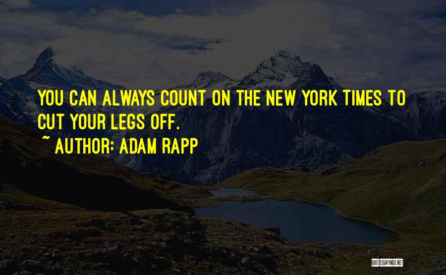 Adam Rapp Quotes: You Can Always Count On The New York Times To Cut Your Legs Off.