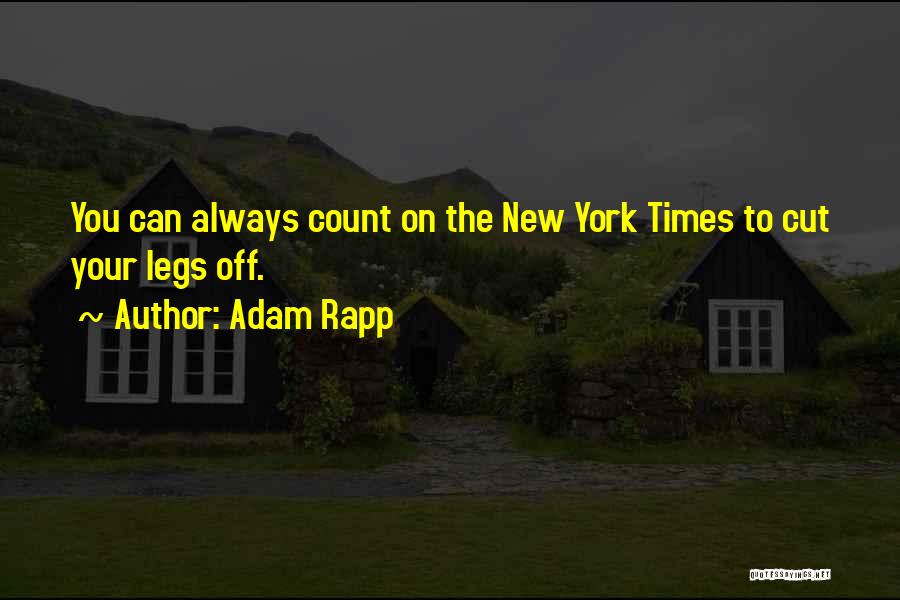 Adam Rapp Quotes: You Can Always Count On The New York Times To Cut Your Legs Off.