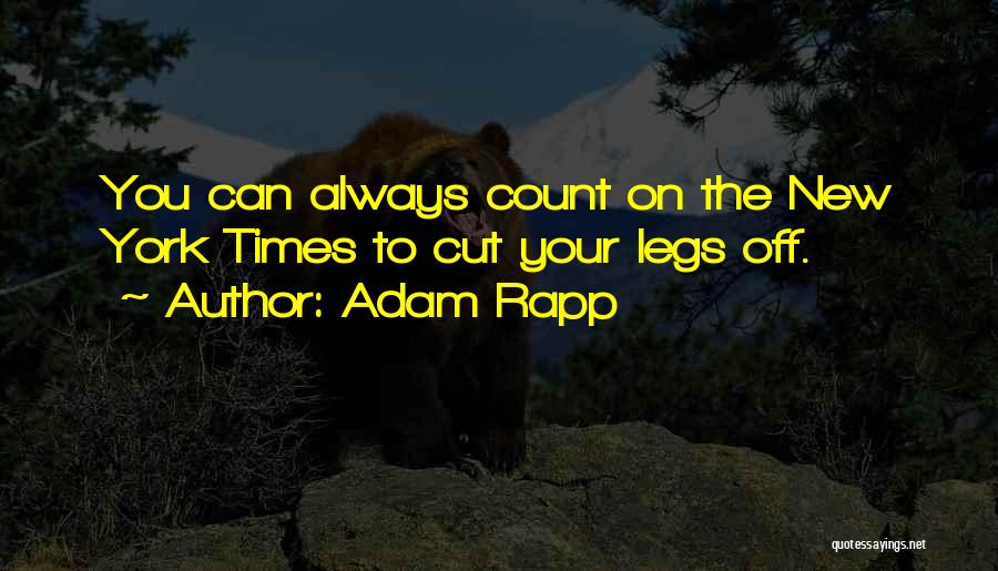 Adam Rapp Quotes: You Can Always Count On The New York Times To Cut Your Legs Off.