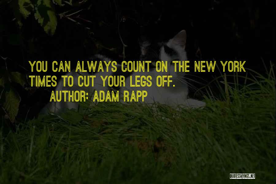 Adam Rapp Quotes: You Can Always Count On The New York Times To Cut Your Legs Off.