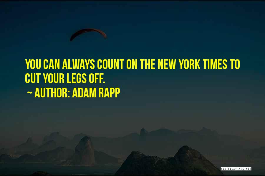 Adam Rapp Quotes: You Can Always Count On The New York Times To Cut Your Legs Off.