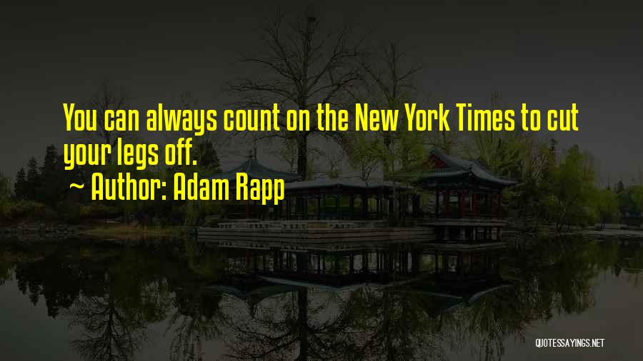 Adam Rapp Quotes: You Can Always Count On The New York Times To Cut Your Legs Off.