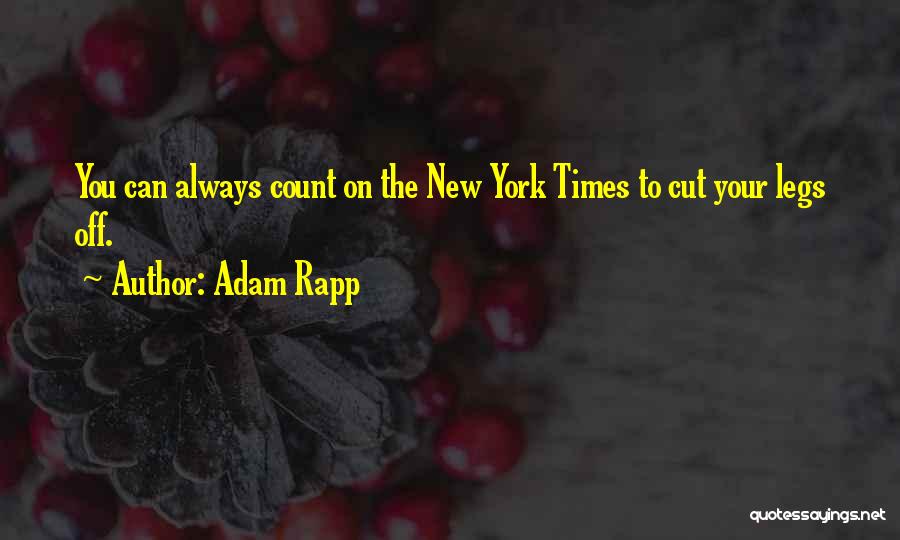 Adam Rapp Quotes: You Can Always Count On The New York Times To Cut Your Legs Off.