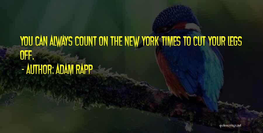 Adam Rapp Quotes: You Can Always Count On The New York Times To Cut Your Legs Off.