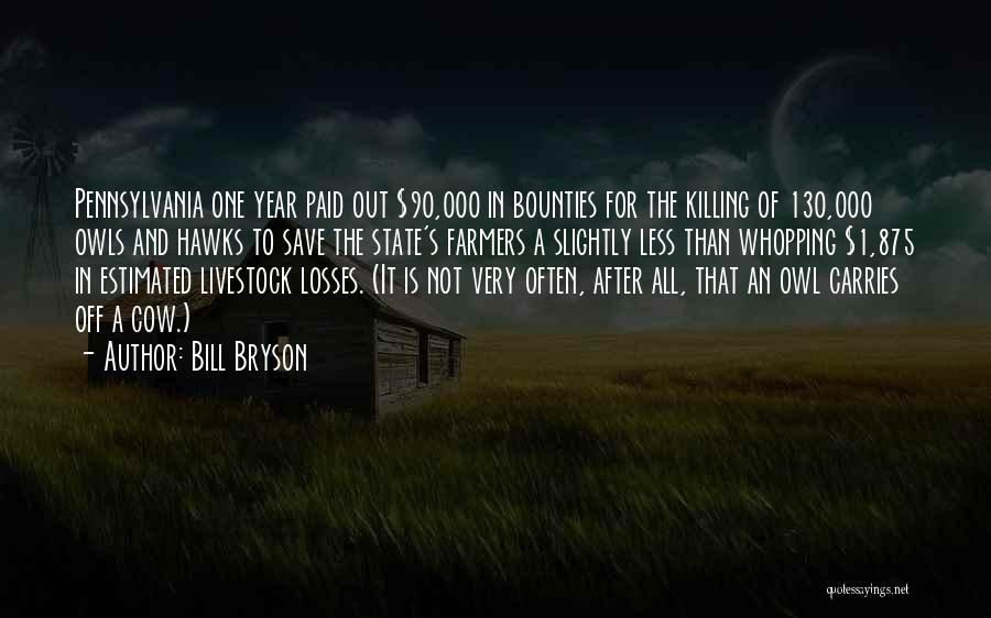 Bill Bryson Quotes: Pennsylvania One Year Paid Out $90,000 In Bounties For The Killing Of 130,000 Owls And Hawks To Save The State's