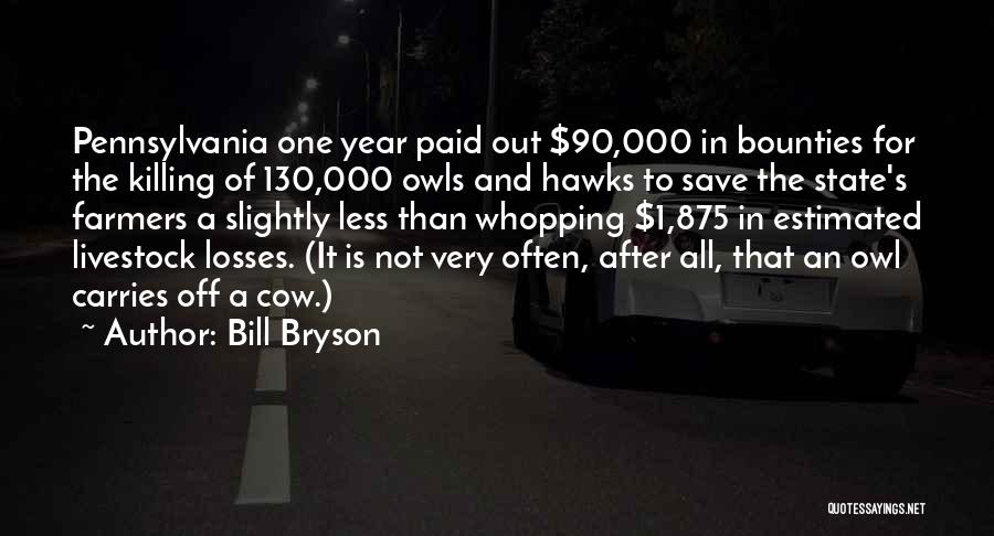 Bill Bryson Quotes: Pennsylvania One Year Paid Out $90,000 In Bounties For The Killing Of 130,000 Owls And Hawks To Save The State's