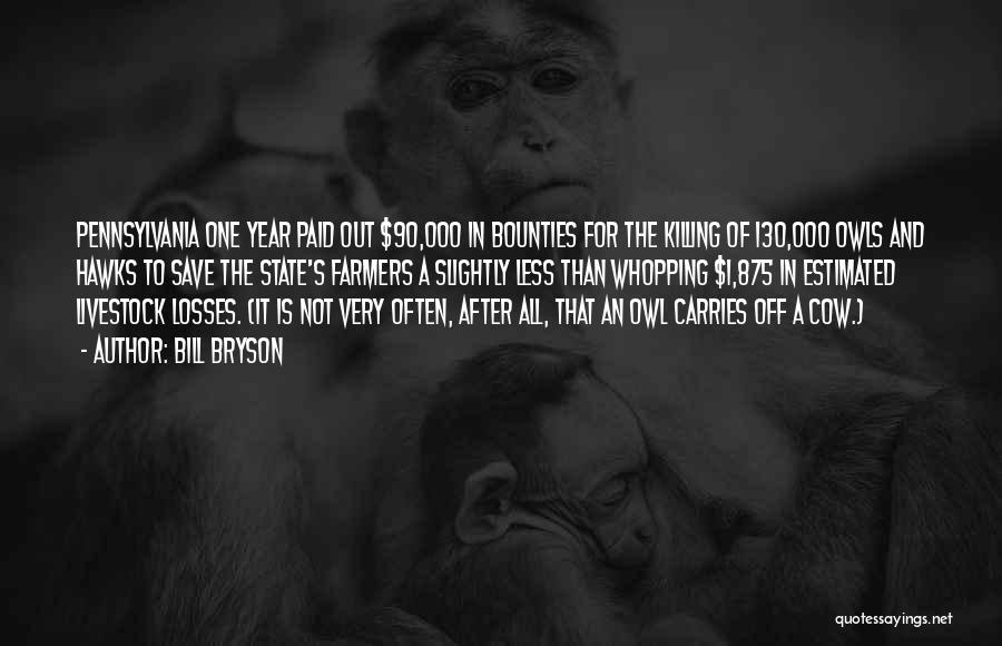 Bill Bryson Quotes: Pennsylvania One Year Paid Out $90,000 In Bounties For The Killing Of 130,000 Owls And Hawks To Save The State's