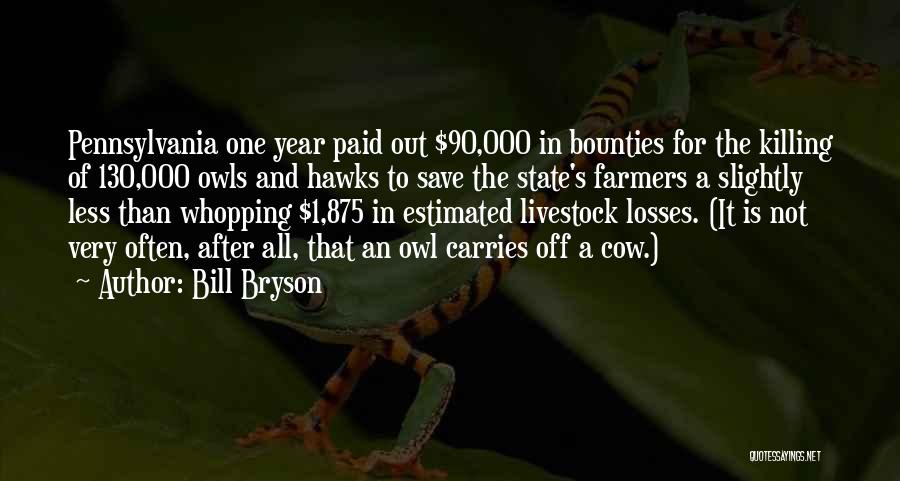 Bill Bryson Quotes: Pennsylvania One Year Paid Out $90,000 In Bounties For The Killing Of 130,000 Owls And Hawks To Save The State's