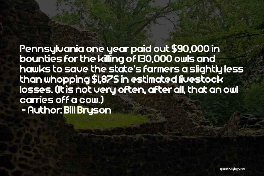 Bill Bryson Quotes: Pennsylvania One Year Paid Out $90,000 In Bounties For The Killing Of 130,000 Owls And Hawks To Save The State's