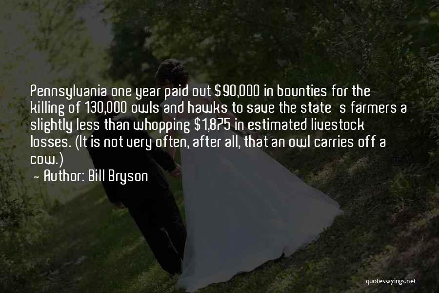 Bill Bryson Quotes: Pennsylvania One Year Paid Out $90,000 In Bounties For The Killing Of 130,000 Owls And Hawks To Save The State's