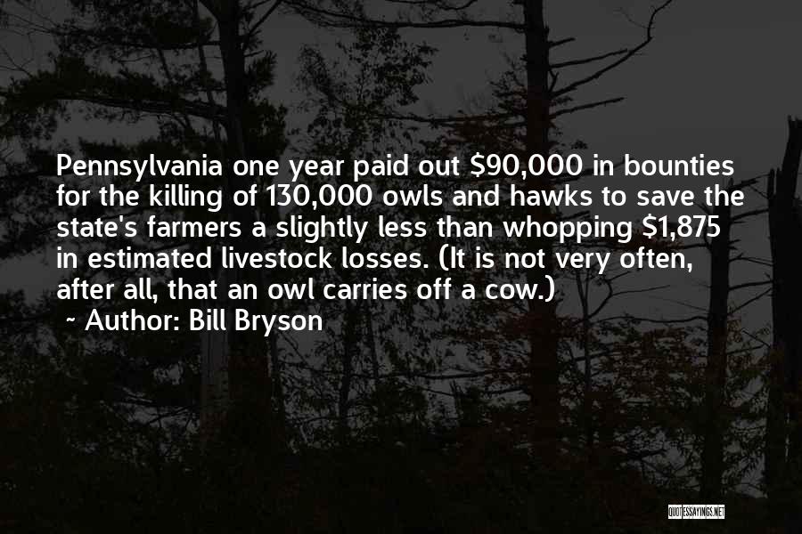 Bill Bryson Quotes: Pennsylvania One Year Paid Out $90,000 In Bounties For The Killing Of 130,000 Owls And Hawks To Save The State's