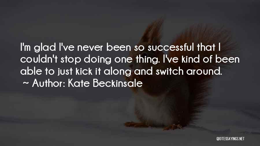 Kate Beckinsale Quotes: I'm Glad I've Never Been So Successful That I Couldn't Stop Doing One Thing. I've Kind Of Been Able To