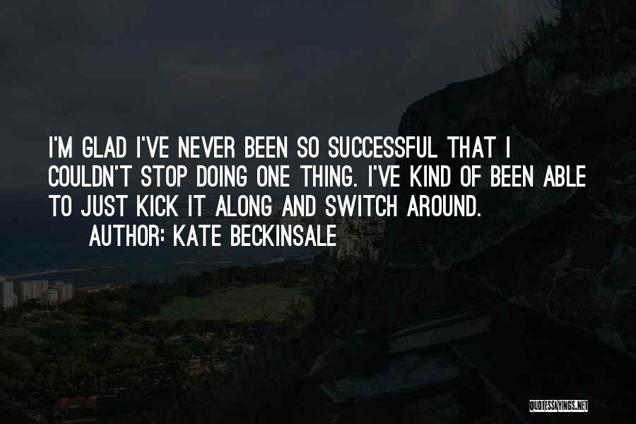 Kate Beckinsale Quotes: I'm Glad I've Never Been So Successful That I Couldn't Stop Doing One Thing. I've Kind Of Been Able To