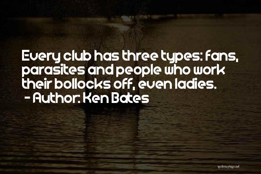 Ken Bates Quotes: Every Club Has Three Types: Fans, Parasites And People Who Work Their Bollocks Off, Even Ladies.