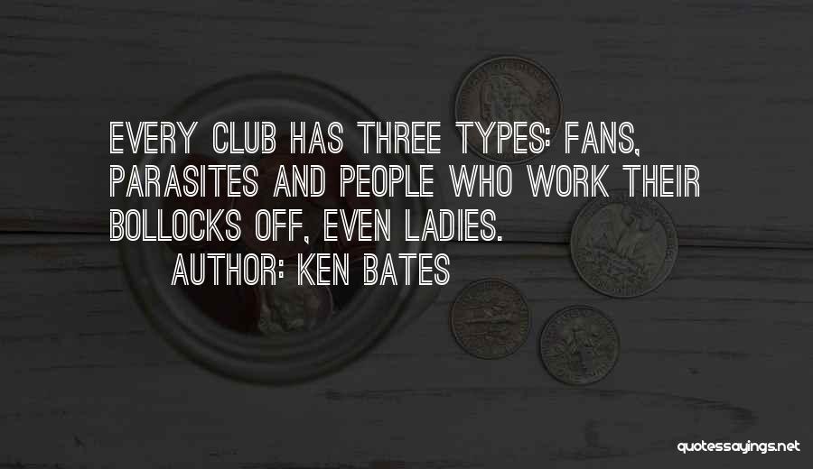 Ken Bates Quotes: Every Club Has Three Types: Fans, Parasites And People Who Work Their Bollocks Off, Even Ladies.