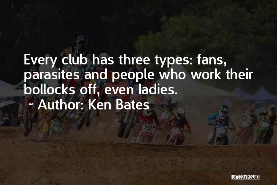 Ken Bates Quotes: Every Club Has Three Types: Fans, Parasites And People Who Work Their Bollocks Off, Even Ladies.