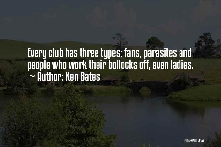 Ken Bates Quotes: Every Club Has Three Types: Fans, Parasites And People Who Work Their Bollocks Off, Even Ladies.