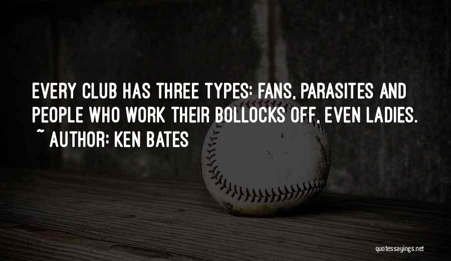 Ken Bates Quotes: Every Club Has Three Types: Fans, Parasites And People Who Work Their Bollocks Off, Even Ladies.