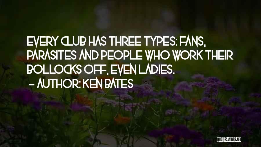 Ken Bates Quotes: Every Club Has Three Types: Fans, Parasites And People Who Work Their Bollocks Off, Even Ladies.