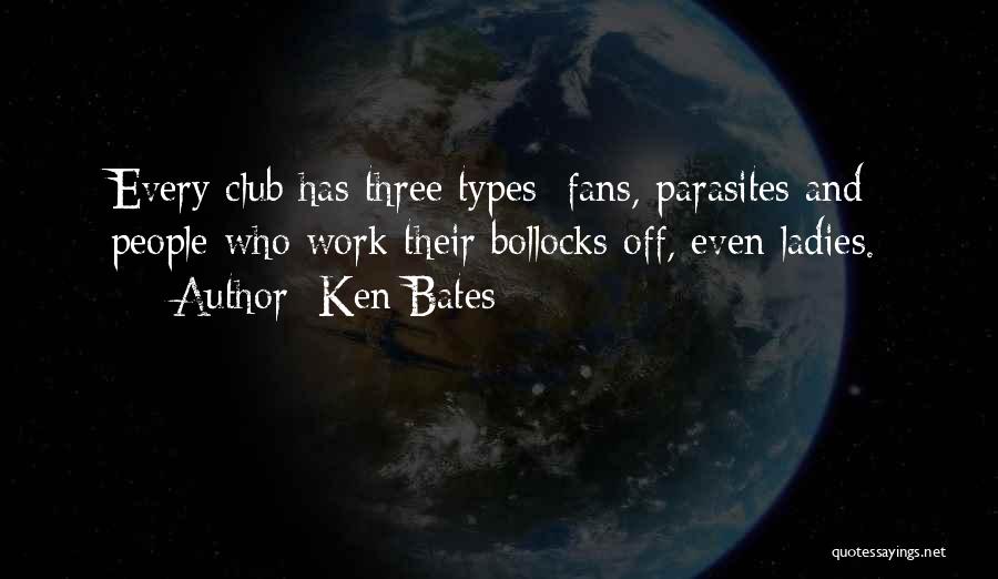 Ken Bates Quotes: Every Club Has Three Types: Fans, Parasites And People Who Work Their Bollocks Off, Even Ladies.