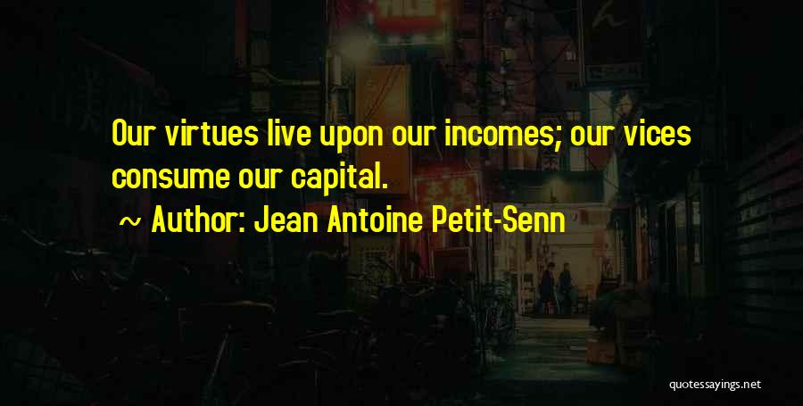Jean Antoine Petit-Senn Quotes: Our Virtues Live Upon Our Incomes; Our Vices Consume Our Capital.