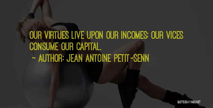 Jean Antoine Petit-Senn Quotes: Our Virtues Live Upon Our Incomes; Our Vices Consume Our Capital.
