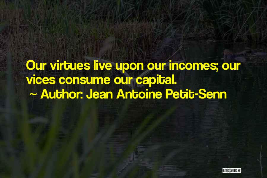 Jean Antoine Petit-Senn Quotes: Our Virtues Live Upon Our Incomes; Our Vices Consume Our Capital.