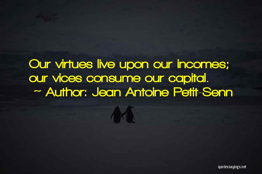 Jean Antoine Petit-Senn Quotes: Our Virtues Live Upon Our Incomes; Our Vices Consume Our Capital.