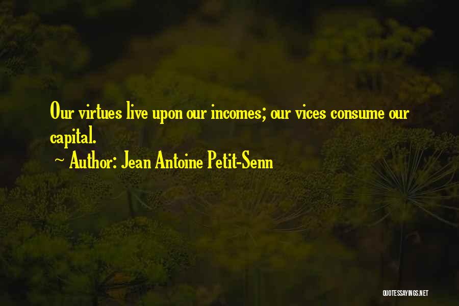 Jean Antoine Petit-Senn Quotes: Our Virtues Live Upon Our Incomes; Our Vices Consume Our Capital.