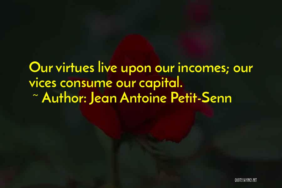 Jean Antoine Petit-Senn Quotes: Our Virtues Live Upon Our Incomes; Our Vices Consume Our Capital.