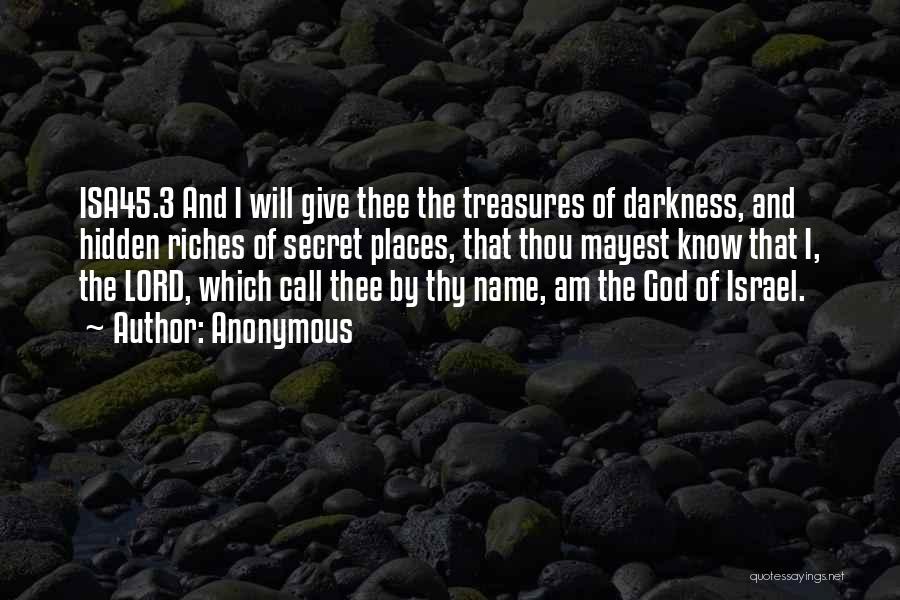 Anonymous Quotes: Isa45.3 And I Will Give Thee The Treasures Of Darkness, And Hidden Riches Of Secret Places, That Thou Mayest Know