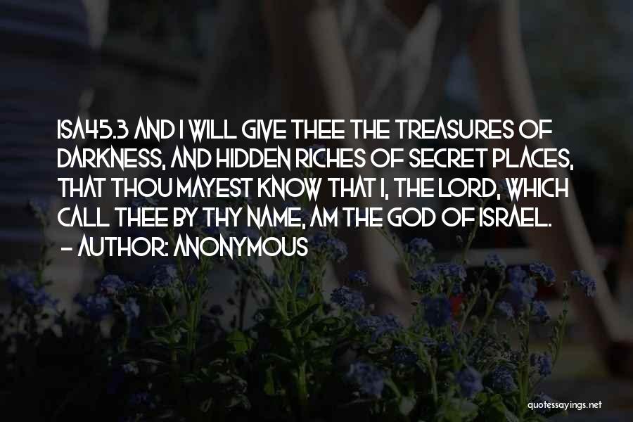 Anonymous Quotes: Isa45.3 And I Will Give Thee The Treasures Of Darkness, And Hidden Riches Of Secret Places, That Thou Mayest Know