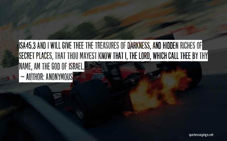 Anonymous Quotes: Isa45.3 And I Will Give Thee The Treasures Of Darkness, And Hidden Riches Of Secret Places, That Thou Mayest Know