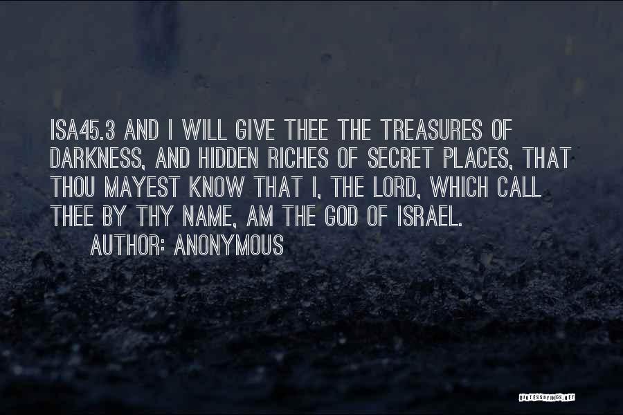 Anonymous Quotes: Isa45.3 And I Will Give Thee The Treasures Of Darkness, And Hidden Riches Of Secret Places, That Thou Mayest Know