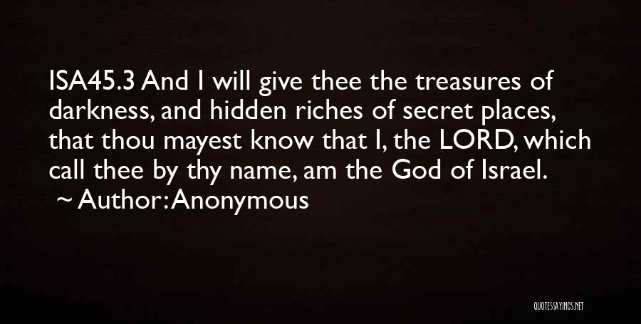 Anonymous Quotes: Isa45.3 And I Will Give Thee The Treasures Of Darkness, And Hidden Riches Of Secret Places, That Thou Mayest Know