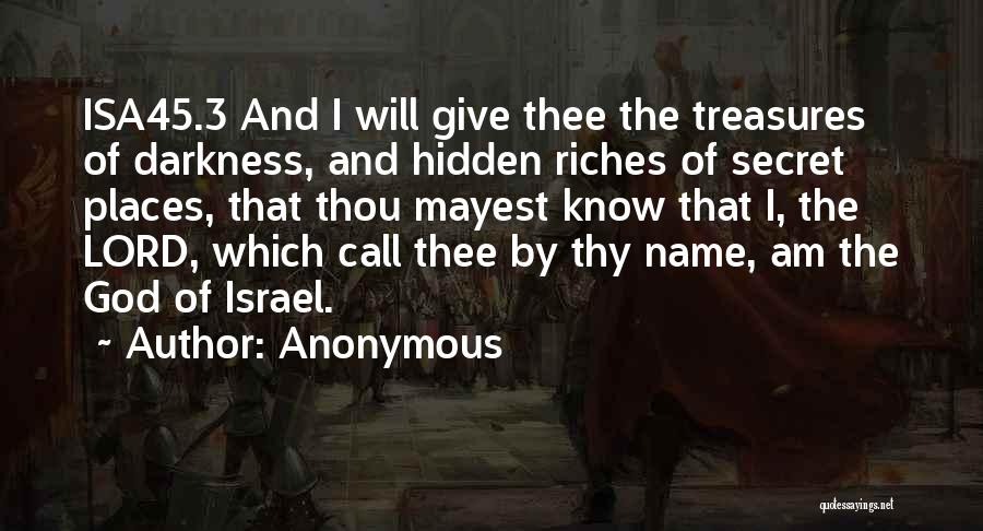 Anonymous Quotes: Isa45.3 And I Will Give Thee The Treasures Of Darkness, And Hidden Riches Of Secret Places, That Thou Mayest Know