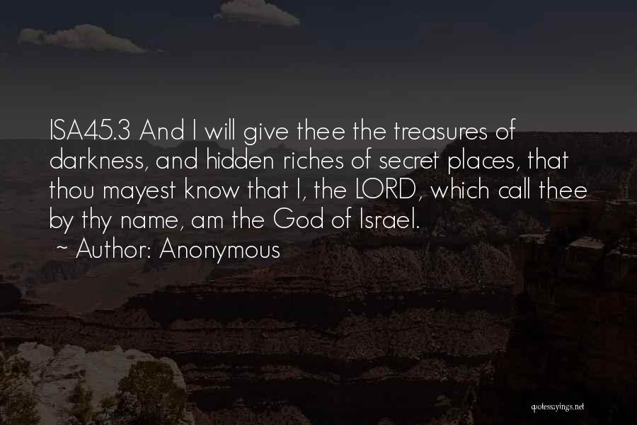 Anonymous Quotes: Isa45.3 And I Will Give Thee The Treasures Of Darkness, And Hidden Riches Of Secret Places, That Thou Mayest Know