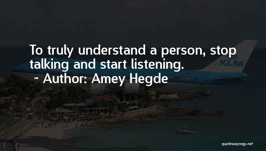 Amey Hegde Quotes: To Truly Understand A Person, Stop Talking And Start Listening.