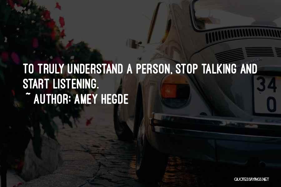 Amey Hegde Quotes: To Truly Understand A Person, Stop Talking And Start Listening.