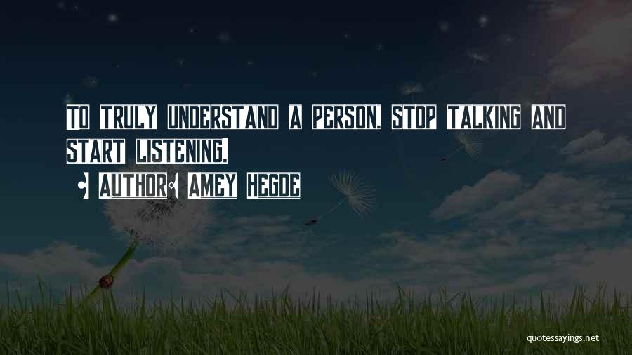 Amey Hegde Quotes: To Truly Understand A Person, Stop Talking And Start Listening.