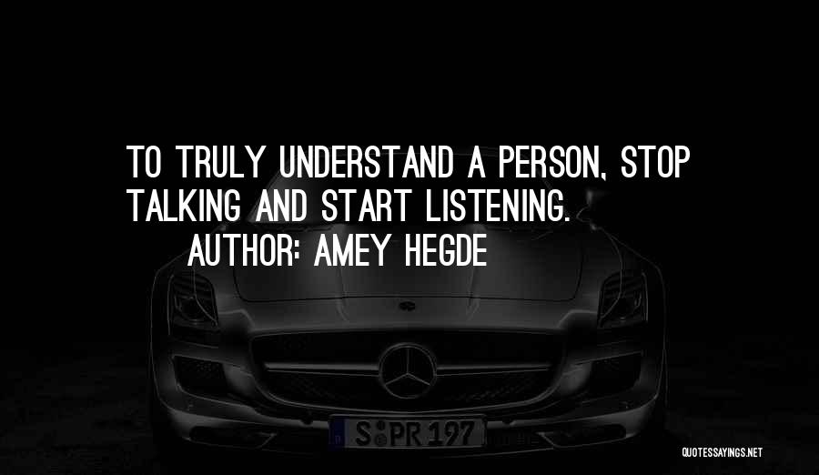 Amey Hegde Quotes: To Truly Understand A Person, Stop Talking And Start Listening.