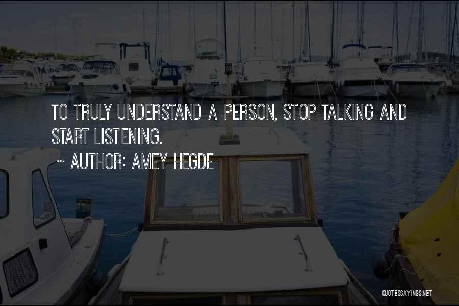 Amey Hegde Quotes: To Truly Understand A Person, Stop Talking And Start Listening.