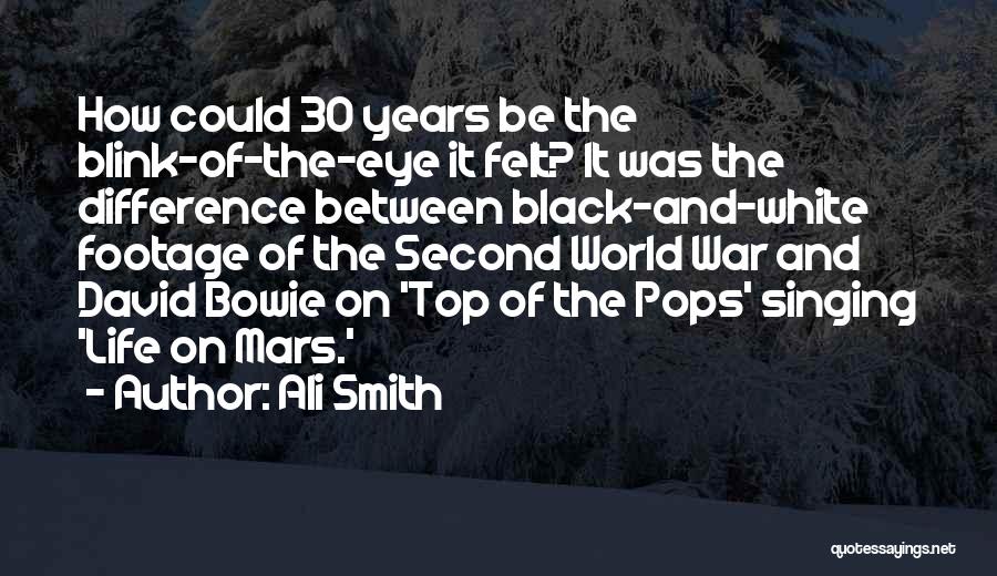 Ali Smith Quotes: How Could 30 Years Be The Blink-of-the-eye It Felt? It Was The Difference Between Black-and-white Footage Of The Second World