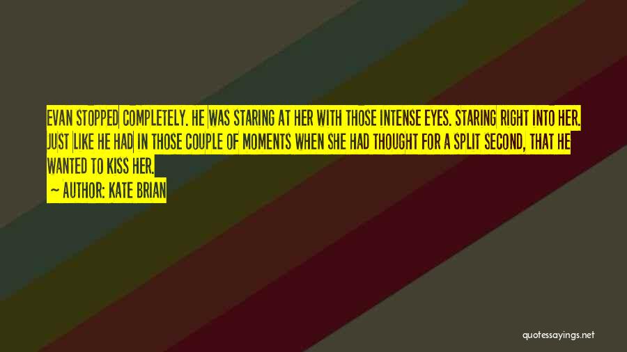 Kate Brian Quotes: Evan Stopped Completely. He Was Staring At Her With Those Intense Eyes. Staring Right Into Her. Just Like He Had