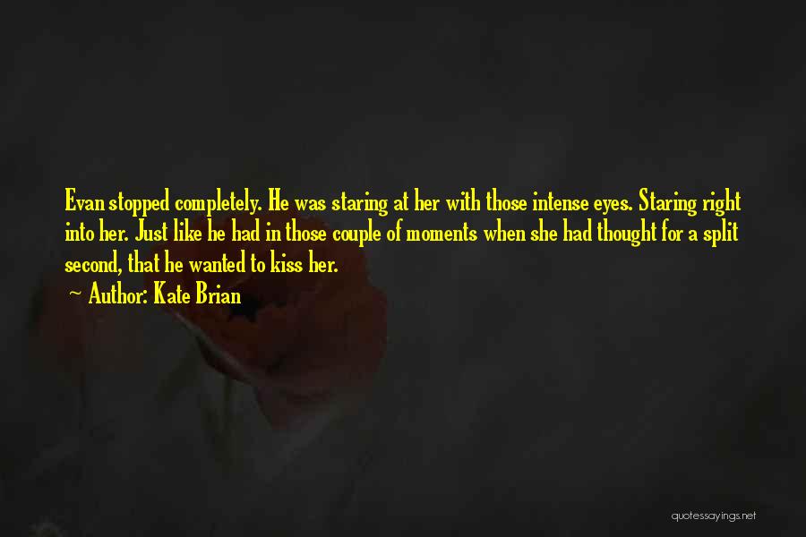 Kate Brian Quotes: Evan Stopped Completely. He Was Staring At Her With Those Intense Eyes. Staring Right Into Her. Just Like He Had