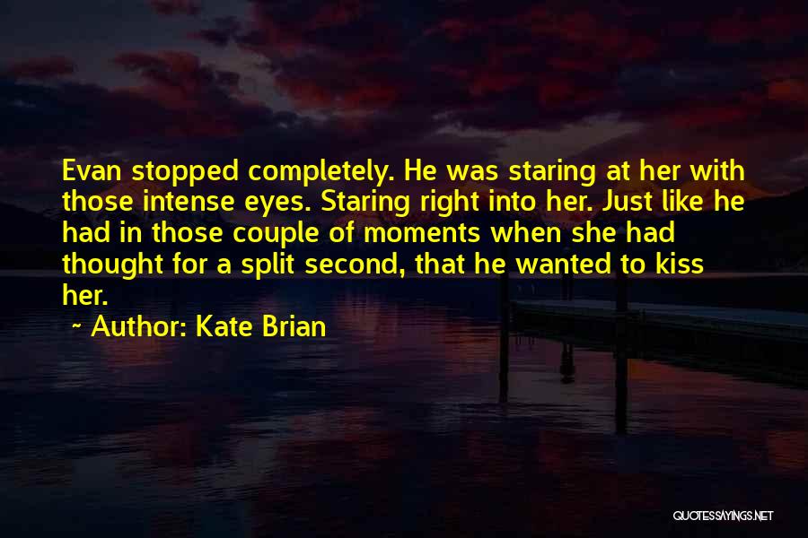 Kate Brian Quotes: Evan Stopped Completely. He Was Staring At Her With Those Intense Eyes. Staring Right Into Her. Just Like He Had