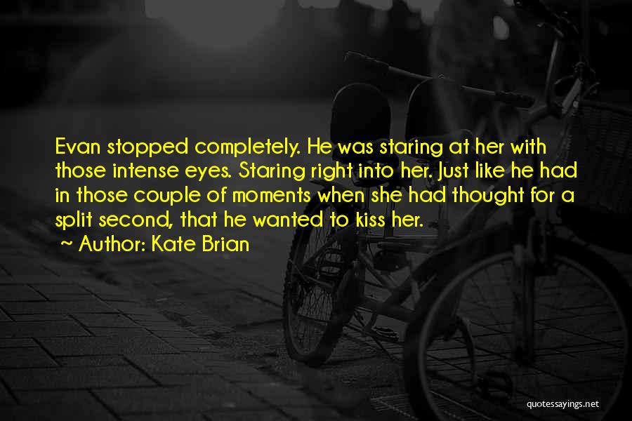 Kate Brian Quotes: Evan Stopped Completely. He Was Staring At Her With Those Intense Eyes. Staring Right Into Her. Just Like He Had