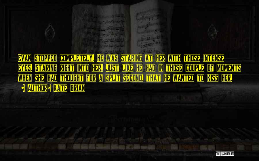 Kate Brian Quotes: Evan Stopped Completely. He Was Staring At Her With Those Intense Eyes. Staring Right Into Her. Just Like He Had