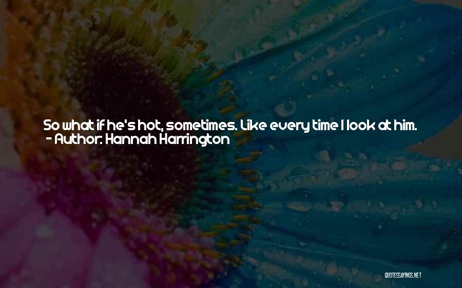 Hannah Harrington Quotes: So What If He's Hot, Sometimes. Like Every Time I Look At Him. Besides, Annoying He May Be, But He's