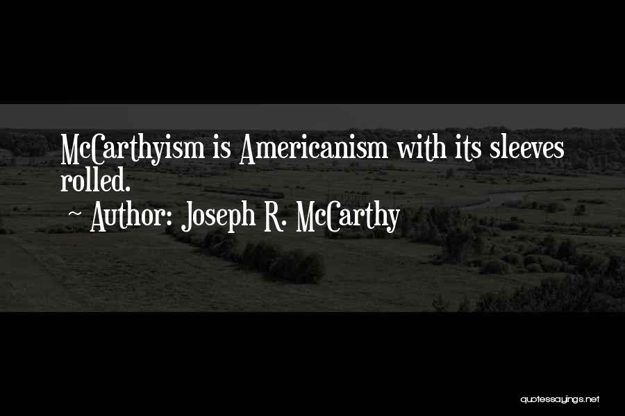 Joseph R. McCarthy Quotes: Mccarthyism Is Americanism With Its Sleeves Rolled.
